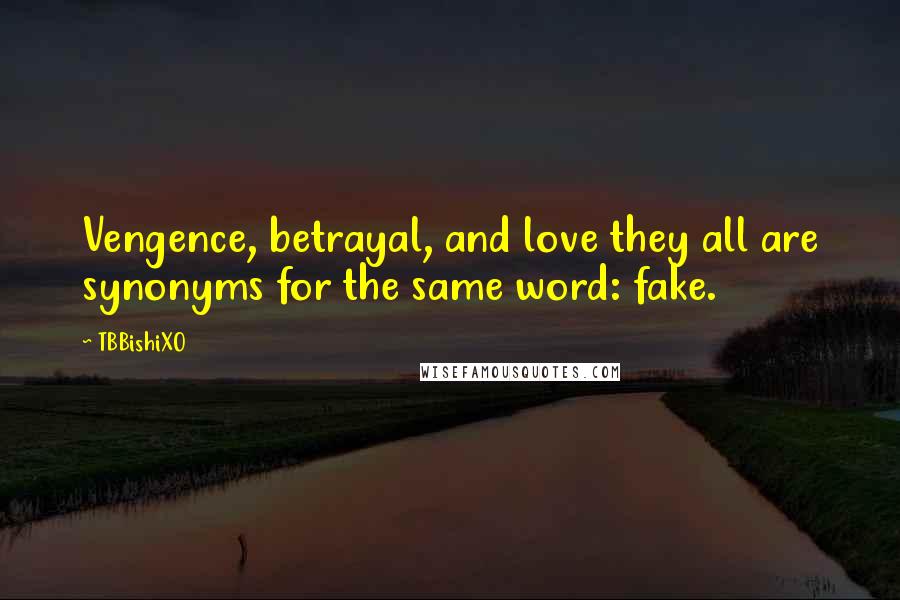 TBBishiXO Quotes: Vengence, betrayal, and love they all are synonyms for the same word: fake.