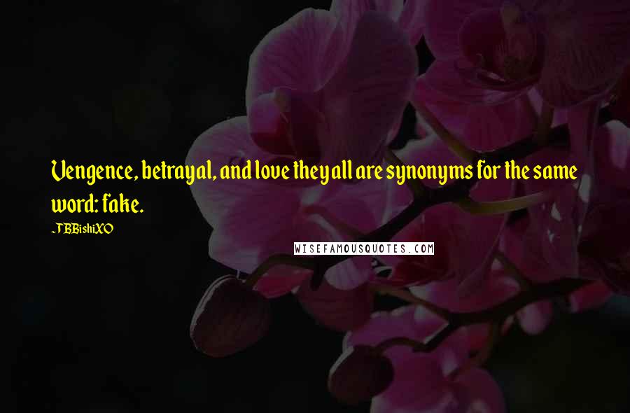 TBBishiXO Quotes: Vengence, betrayal, and love they all are synonyms for the same word: fake.