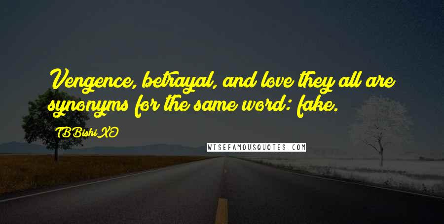 TBBishiXO Quotes: Vengence, betrayal, and love they all are synonyms for the same word: fake.