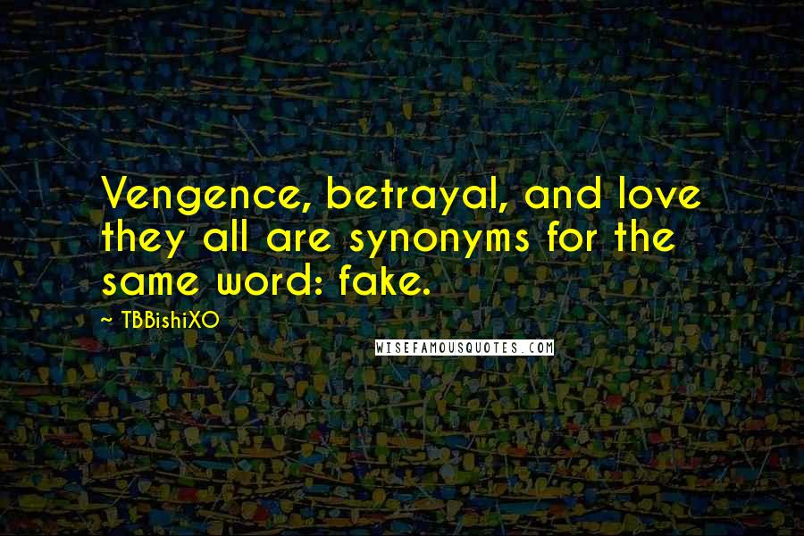 TBBishiXO Quotes: Vengence, betrayal, and love they all are synonyms for the same word: fake.