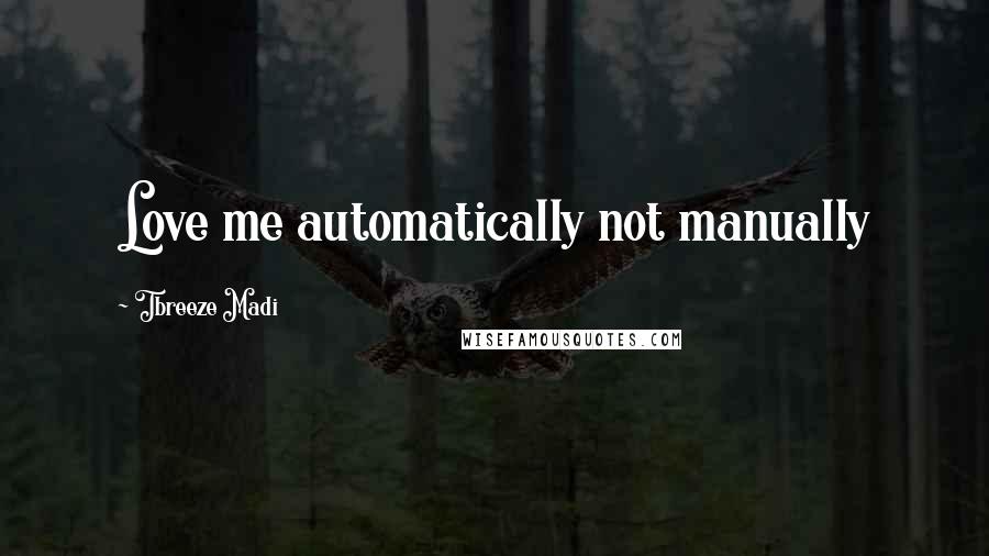 Tbreeze Madi Quotes: Love me automatically not manually