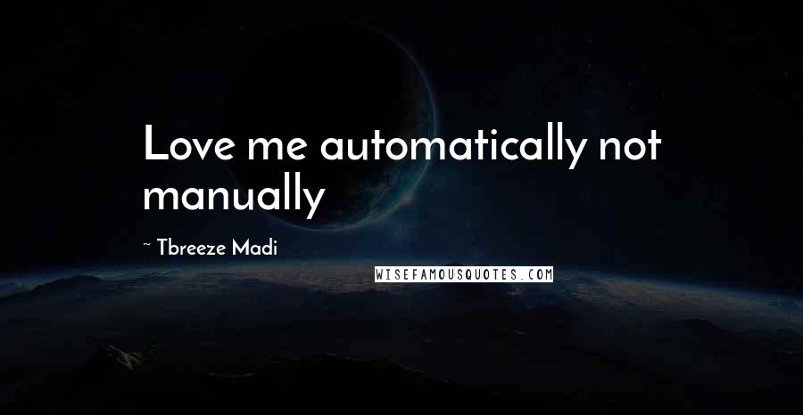 Tbreeze Madi Quotes: Love me automatically not manually