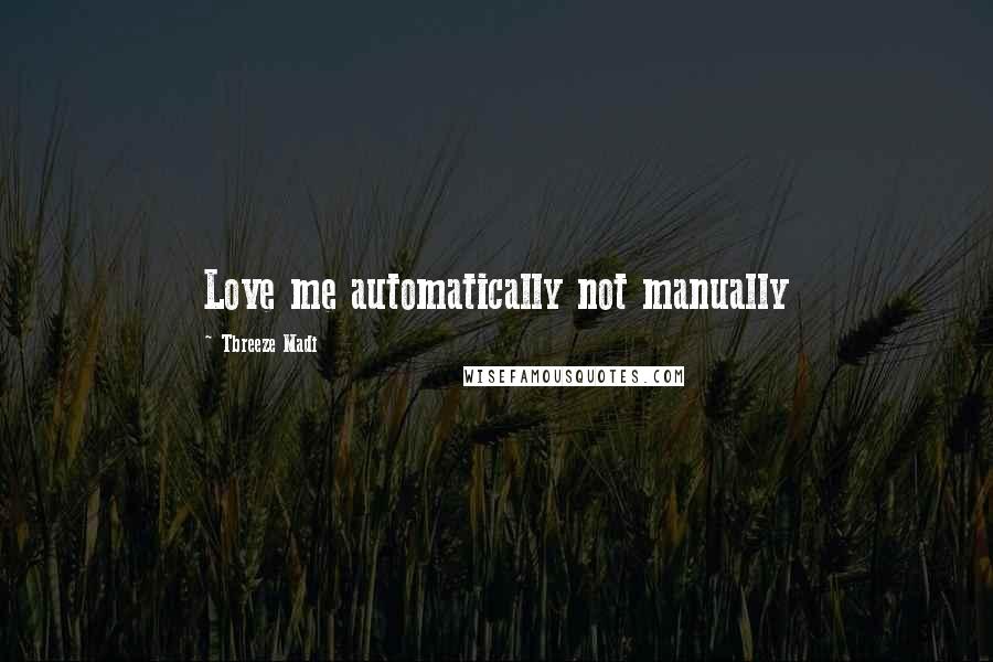 Tbreeze Madi Quotes: Love me automatically not manually