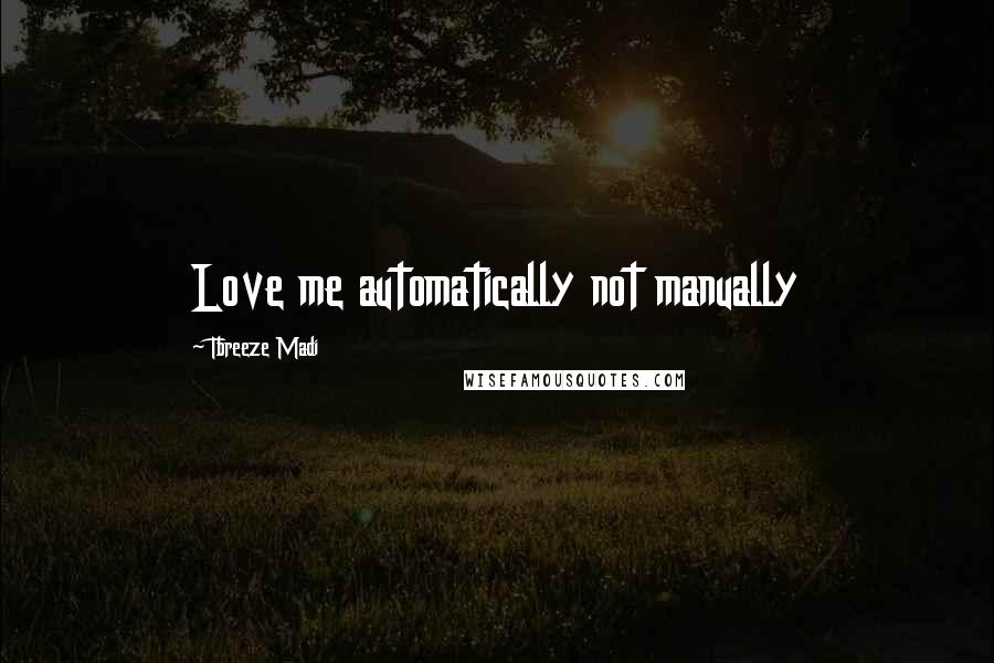 Tbreeze Madi Quotes: Love me automatically not manually
