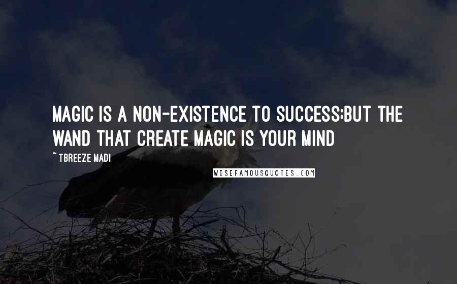 Tbreeze Madi Quotes: Magic is a non-existence to success;but the wand that create magic is your mind
