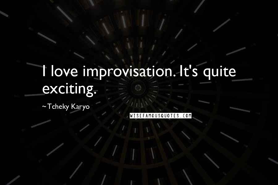 Tcheky Karyo Quotes: I love improvisation. It's quite exciting.