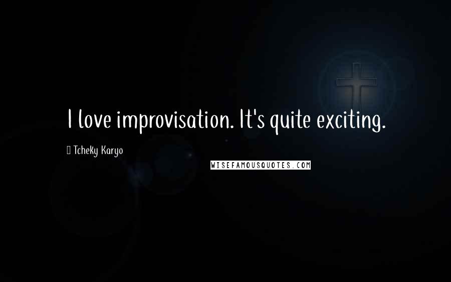 Tcheky Karyo Quotes: I love improvisation. It's quite exciting.