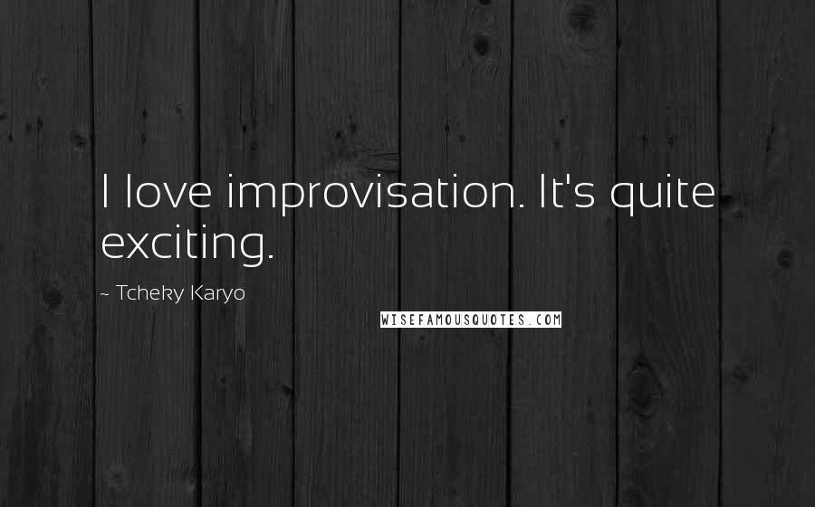 Tcheky Karyo Quotes: I love improvisation. It's quite exciting.