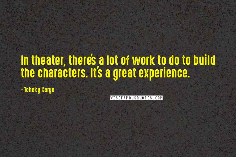 Tcheky Karyo Quotes: In theater, there's a lot of work to do to build the characters. It's a great experience.