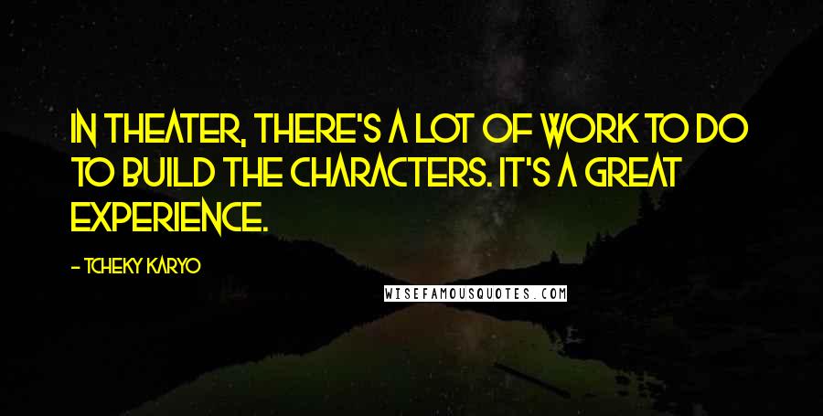 Tcheky Karyo Quotes: In theater, there's a lot of work to do to build the characters. It's a great experience.