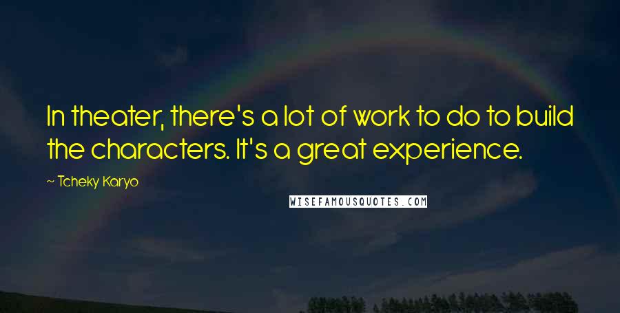 Tcheky Karyo Quotes: In theater, there's a lot of work to do to build the characters. It's a great experience.