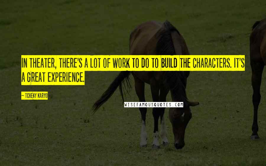 Tcheky Karyo Quotes: In theater, there's a lot of work to do to build the characters. It's a great experience.