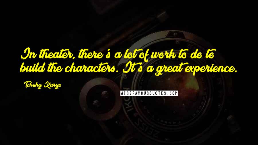 Tcheky Karyo Quotes: In theater, there's a lot of work to do to build the characters. It's a great experience.