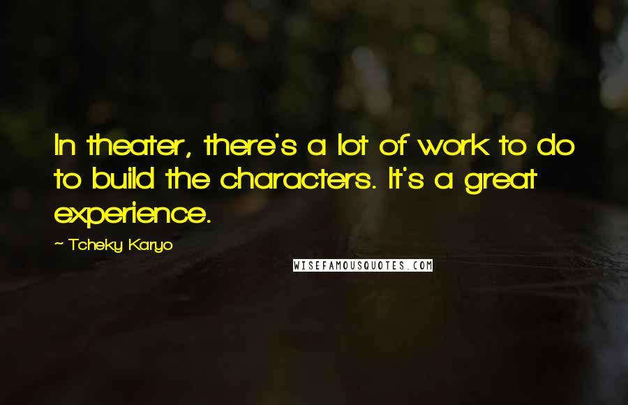Tcheky Karyo Quotes: In theater, there's a lot of work to do to build the characters. It's a great experience.
