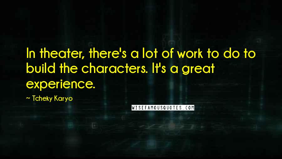 Tcheky Karyo Quotes: In theater, there's a lot of work to do to build the characters. It's a great experience.