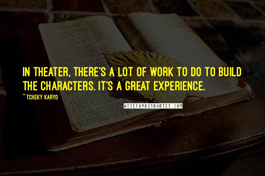 Tcheky Karyo Quotes: In theater, there's a lot of work to do to build the characters. It's a great experience.