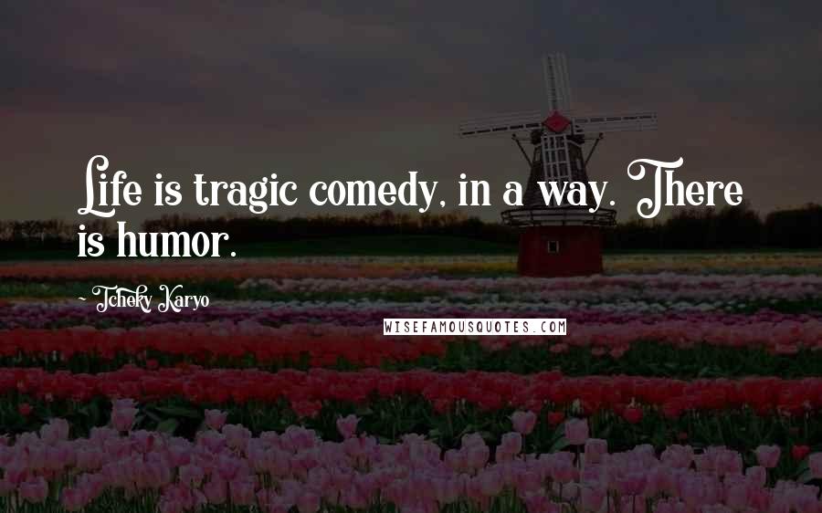 Tcheky Karyo Quotes: Life is tragic comedy, in a way. There is humor.