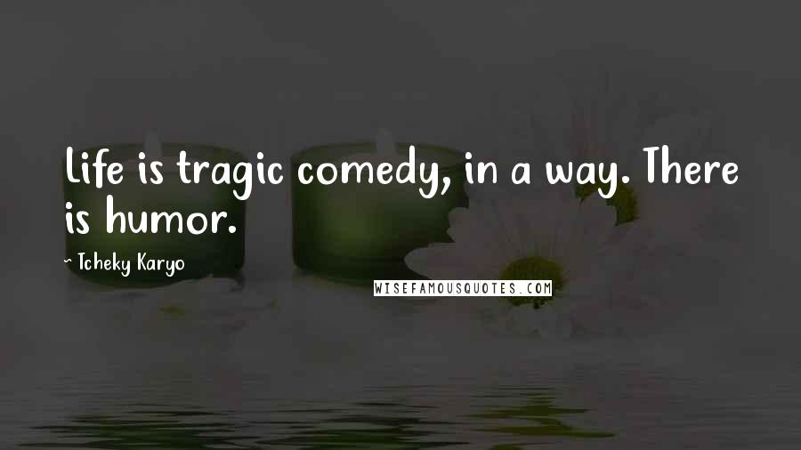 Tcheky Karyo Quotes: Life is tragic comedy, in a way. There is humor.