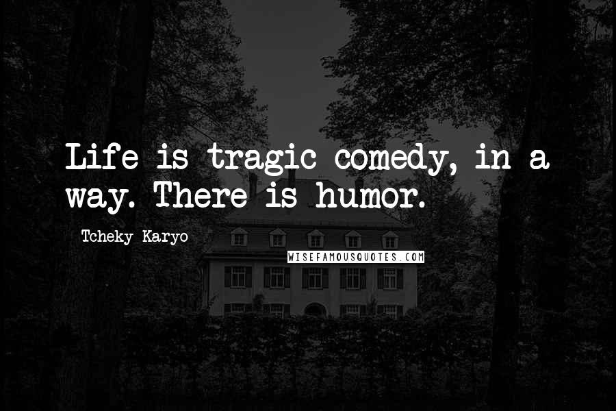 Tcheky Karyo Quotes: Life is tragic comedy, in a way. There is humor.