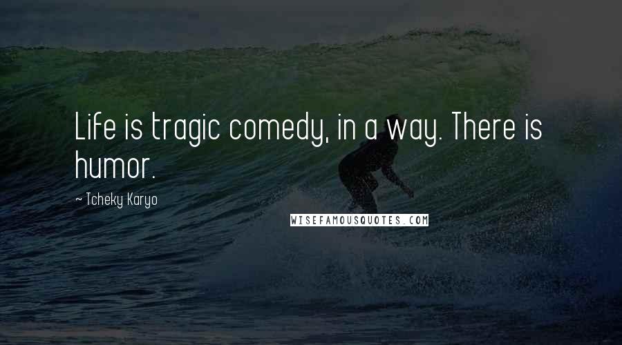 Tcheky Karyo Quotes: Life is tragic comedy, in a way. There is humor.