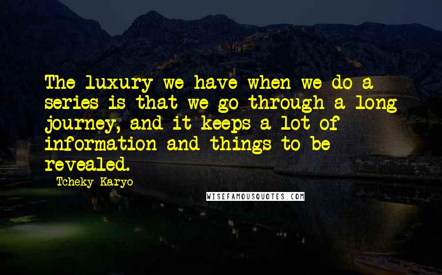 Tcheky Karyo Quotes: The luxury we have when we do a series is that we go through a long journey, and it keeps a lot of information and things to be revealed.