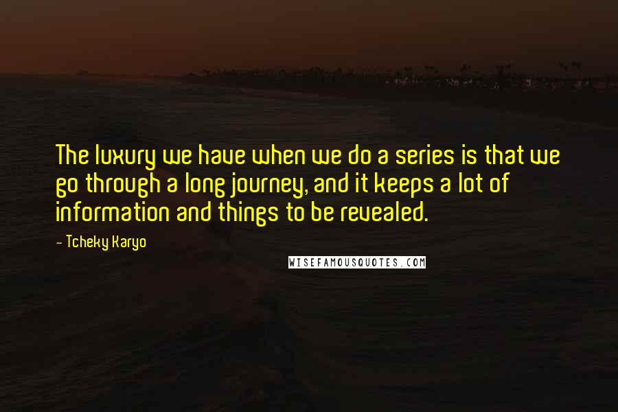 Tcheky Karyo Quotes: The luxury we have when we do a series is that we go through a long journey, and it keeps a lot of information and things to be revealed.