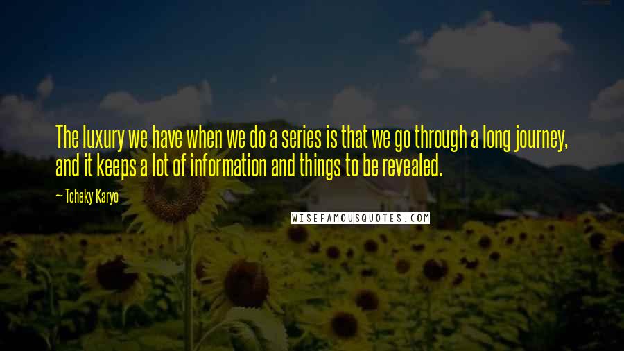 Tcheky Karyo Quotes: The luxury we have when we do a series is that we go through a long journey, and it keeps a lot of information and things to be revealed.