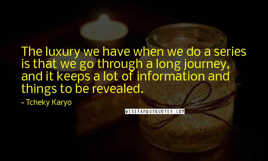 Tcheky Karyo Quotes: The luxury we have when we do a series is that we go through a long journey, and it keeps a lot of information and things to be revealed.