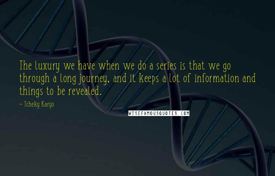 Tcheky Karyo Quotes: The luxury we have when we do a series is that we go through a long journey, and it keeps a lot of information and things to be revealed.