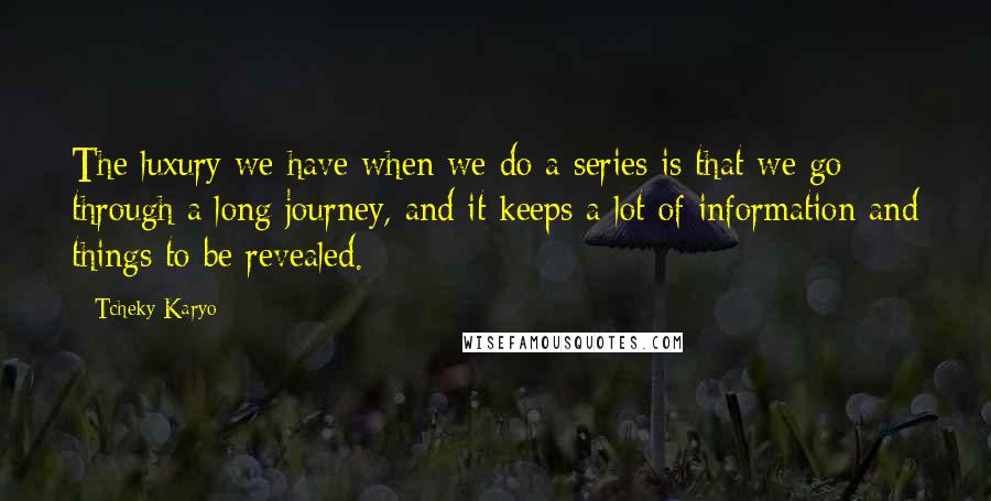 Tcheky Karyo Quotes: The luxury we have when we do a series is that we go through a long journey, and it keeps a lot of information and things to be revealed.