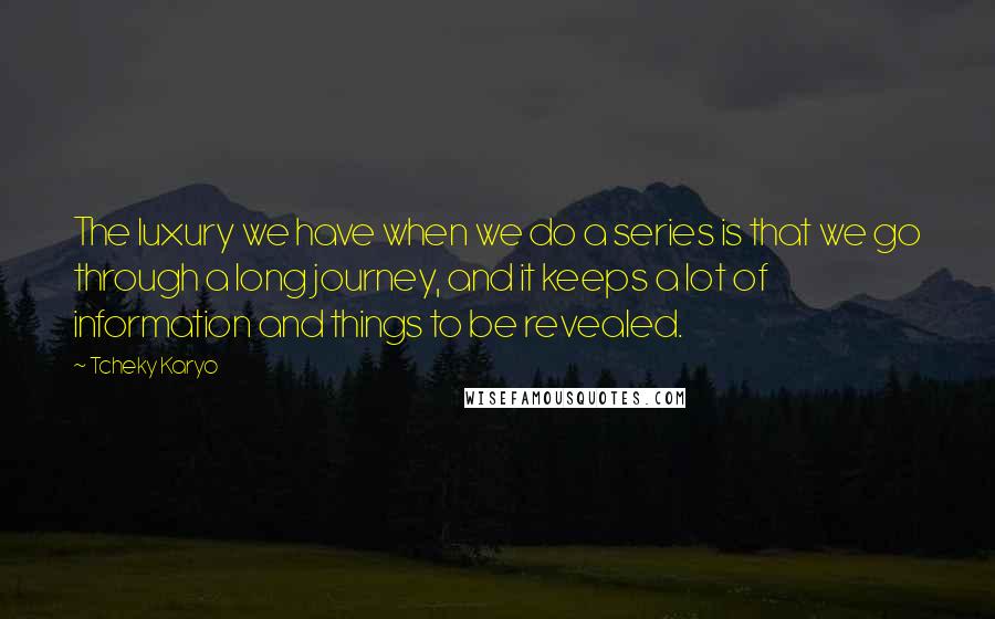 Tcheky Karyo Quotes: The luxury we have when we do a series is that we go through a long journey, and it keeps a lot of information and things to be revealed.