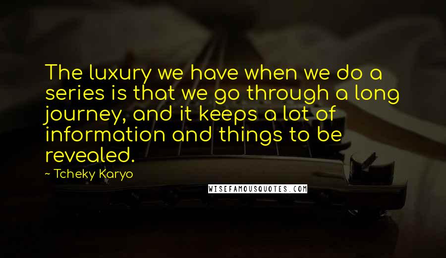 Tcheky Karyo Quotes: The luxury we have when we do a series is that we go through a long journey, and it keeps a lot of information and things to be revealed.