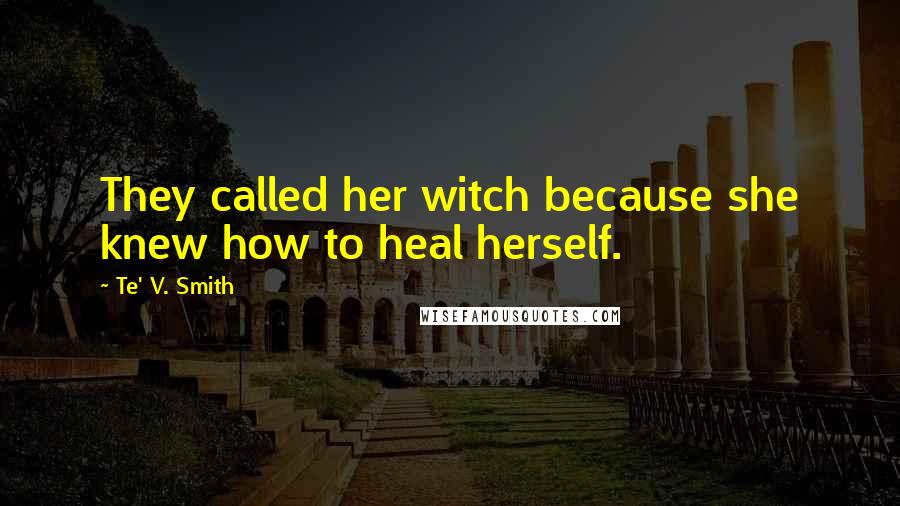 Te' V. Smith Quotes: They called her witch because she knew how to heal herself.