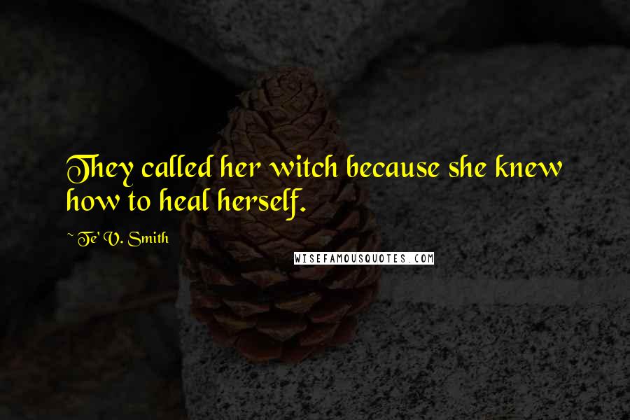 Te' V. Smith Quotes: They called her witch because she knew how to heal herself.