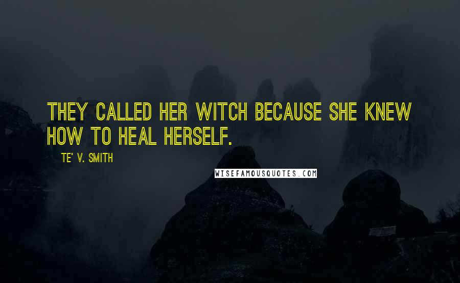 Te' V. Smith Quotes: They called her witch because she knew how to heal herself.