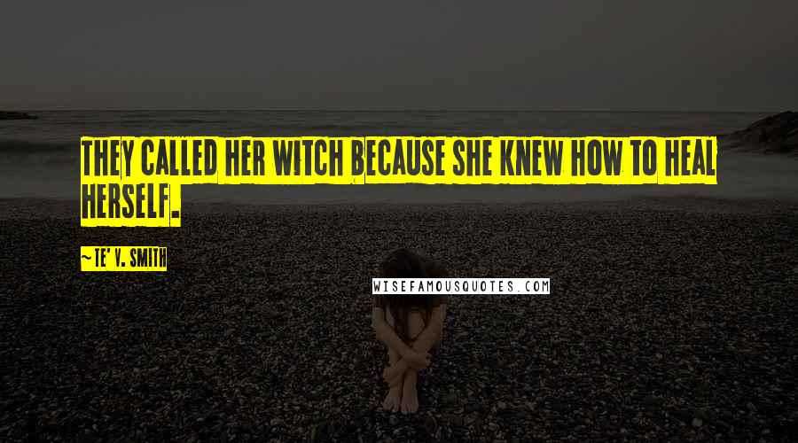 Te' V. Smith Quotes: They called her witch because she knew how to heal herself.