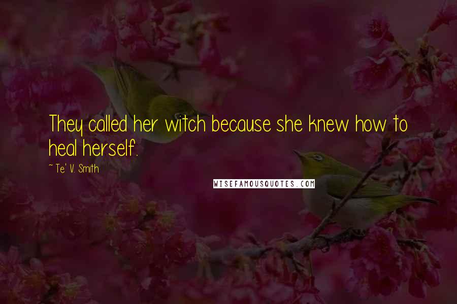 Te' V. Smith Quotes: They called her witch because she knew how to heal herself.