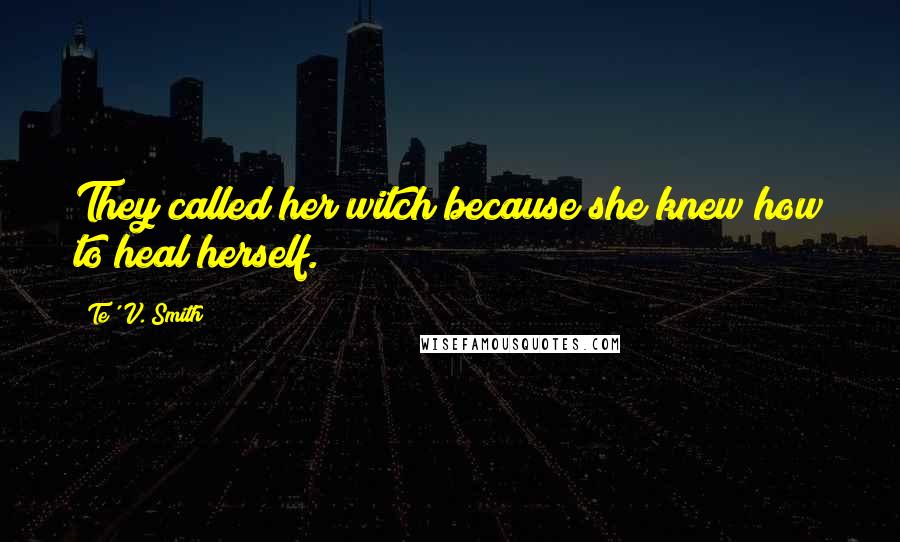 Te' V. Smith Quotes: They called her witch because she knew how to heal herself.
