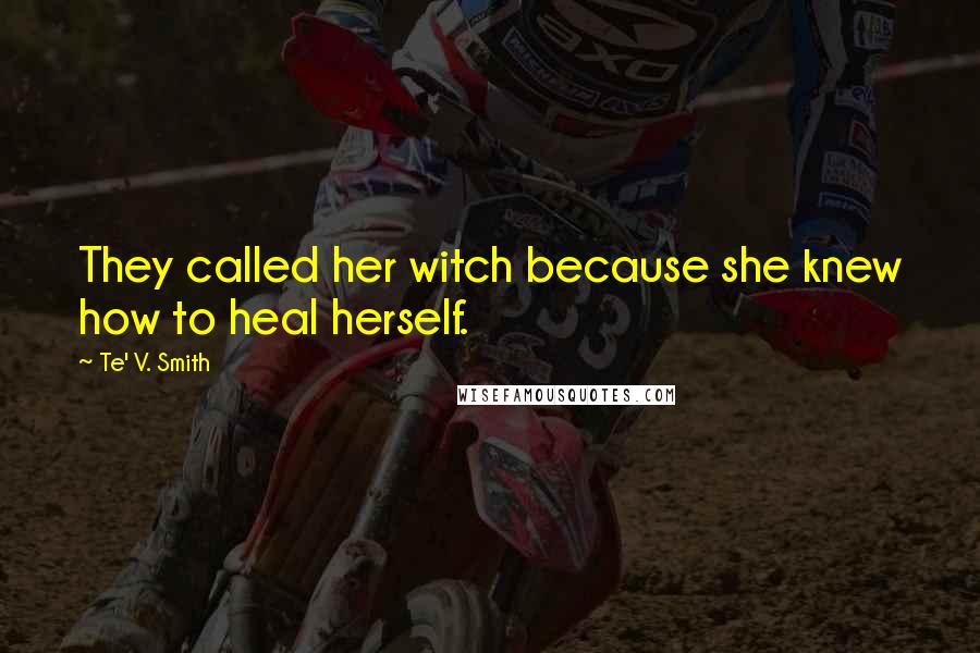 Te' V. Smith Quotes: They called her witch because she knew how to heal herself.