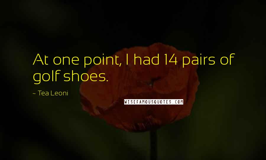 Tea Leoni Quotes: At one point, I had 14 pairs of golf shoes.