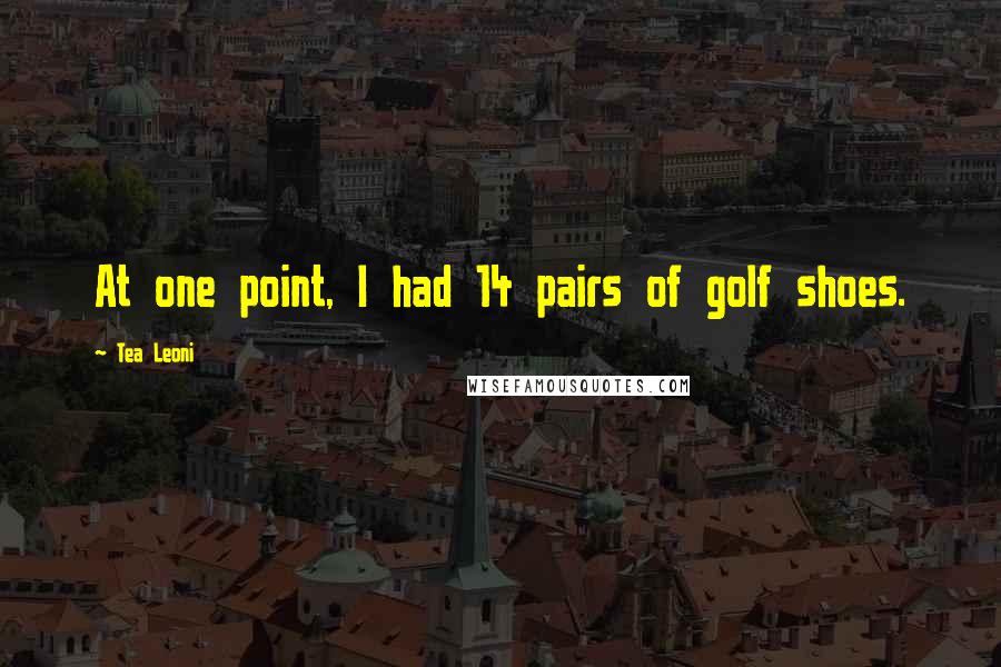 Tea Leoni Quotes: At one point, I had 14 pairs of golf shoes.