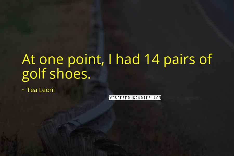 Tea Leoni Quotes: At one point, I had 14 pairs of golf shoes.