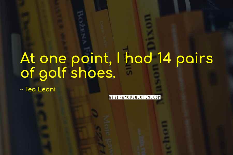 Tea Leoni Quotes: At one point, I had 14 pairs of golf shoes.