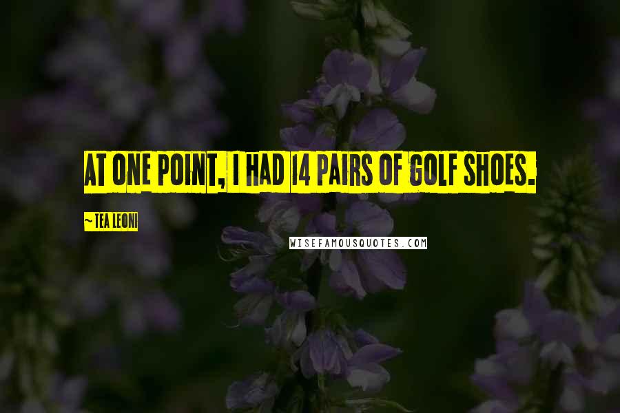 Tea Leoni Quotes: At one point, I had 14 pairs of golf shoes.