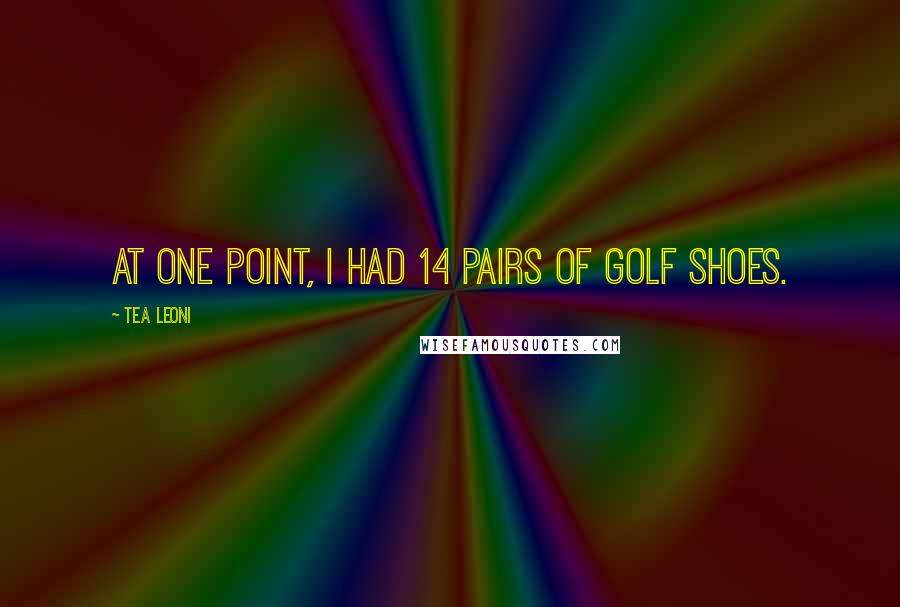 Tea Leoni Quotes: At one point, I had 14 pairs of golf shoes.