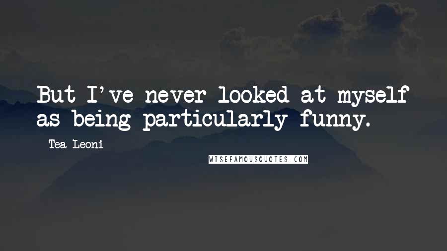 Tea Leoni Quotes: But I've never looked at myself as being particularly funny.