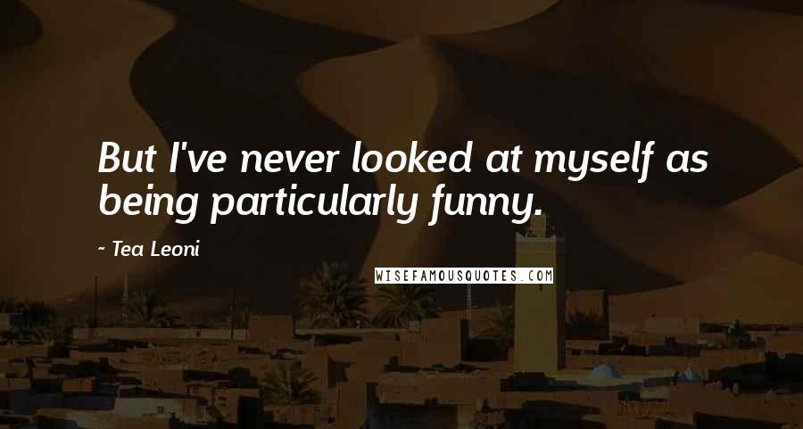 Tea Leoni Quotes: But I've never looked at myself as being particularly funny.