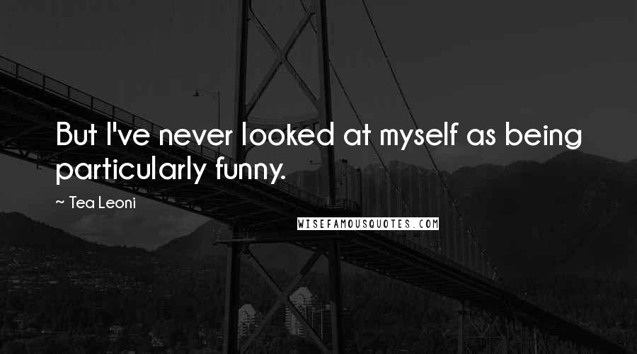 Tea Leoni Quotes: But I've never looked at myself as being particularly funny.