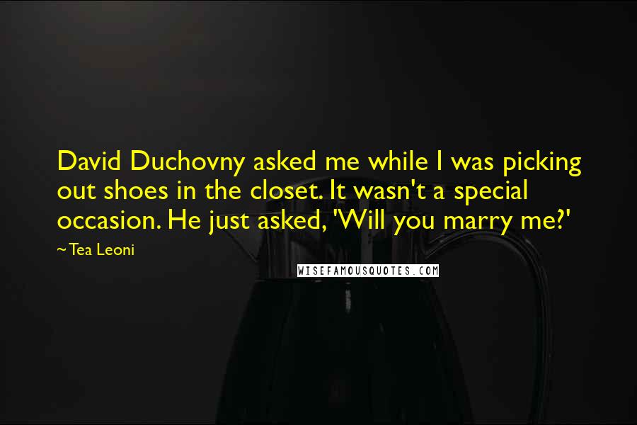 Tea Leoni Quotes: David Duchovny asked me while I was picking out shoes in the closet. It wasn't a special occasion. He just asked, 'Will you marry me?'