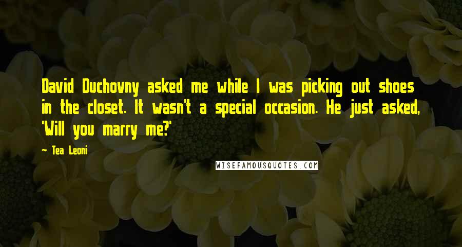 Tea Leoni Quotes: David Duchovny asked me while I was picking out shoes in the closet. It wasn't a special occasion. He just asked, 'Will you marry me?'